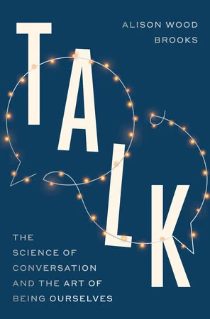 TALK by Alison Wood Brooks: The Science of Conversation and the Art of Being Ourselves